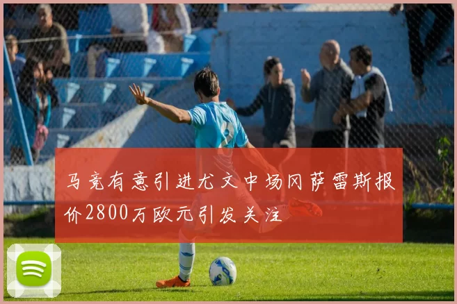 马竞有意引进尤文中场冈萨雷斯报价2800万欧元引发关注